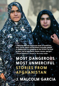 Most Dangerous, Most Unmerciful: Stories from Afghanistan by J. Malcolm Garcia
