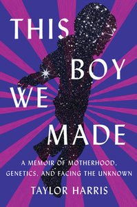 This Boy We Made: A Memoir of Motherhood, Genetics, & Facing the Unknown by Taylor Harris