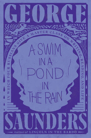 A Swim in a Pond in the Rain: In Which Four Russians Give a Masterclass on Writing, Reading, and Life by George Saunders