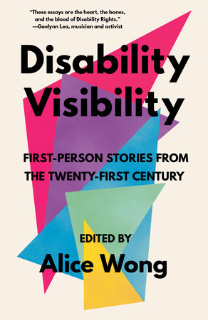 Disability Visibility: First-Person Stories from the Twenty-First Century edited by Alice Wong