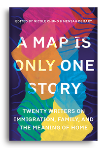 A Map is Only One Story: Twenty Writers on Immigration, Family, and the Meaning of Home edited by Nicole Chung & Mensah Demary