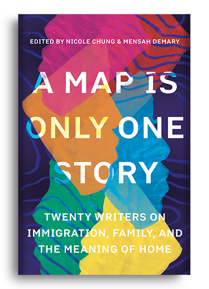 A Map is Only One Story: Twenty Writers on Immigration, Family, and the Meaning of Home edited by Nicole Chung & Mensah Demary