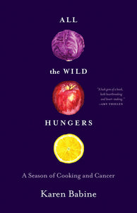 All the Wild Hungers: A Season of Cooking and Cancer by Karen Babine