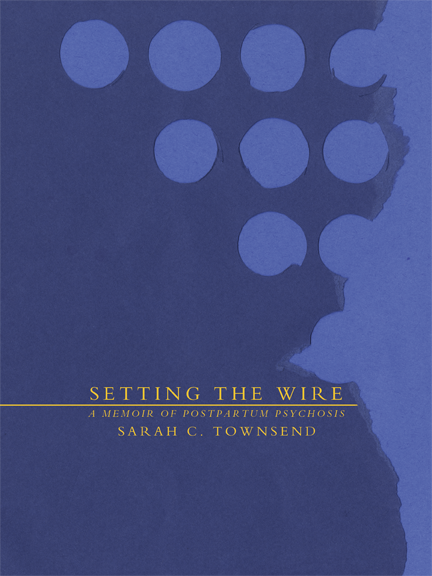 Setting the Wire: A Memoir of Postpartum Psychosis by Sarah C. Townsend