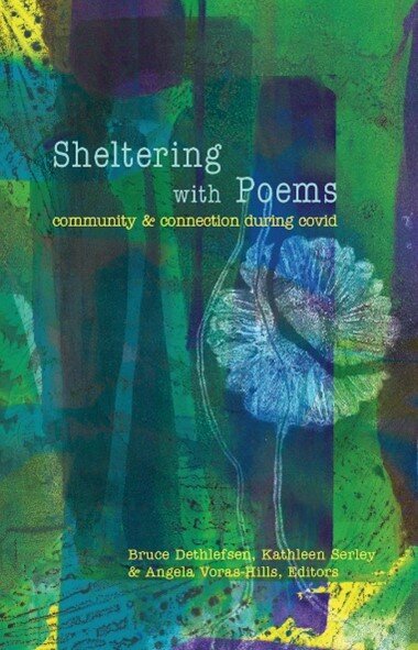 Sheltering with Poems: Community & Connection During COVID edited by Bruce Dethlefson, Kathleen Serley, & Angela Voras-Hills