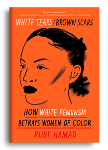 White Tears/Brown Scars: How White Feminism Betrays Women of Color by Ruby Hamad