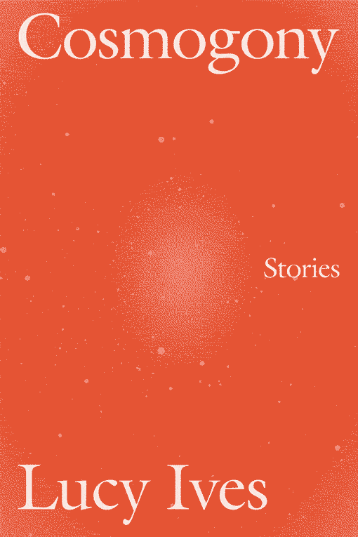 Cosmogony: Stories by Lucy Ives