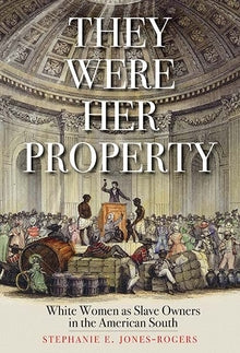 They Were Her Property: White Women as Slave Owners in the American South by Stephanie E. Jones-Rogers