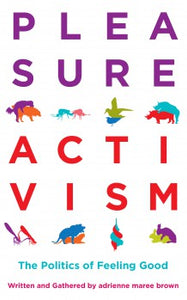 Pleasure Activism: The Politics of Feeling Good Written and Gathered by Adrienne Maree Brown