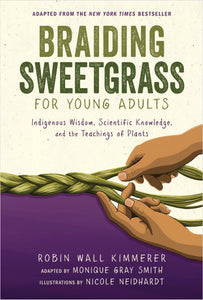 Braiding Sweetgrass for Young Adults: Indigenous Wisdom, Scientific Knowledge, and the Teachings of Plants by Robin Wall Kimmerer, Adapted by Monique Gray Smith