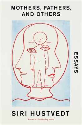 Mothers, Fathers, & Others: Essays by Siri Hustvedt