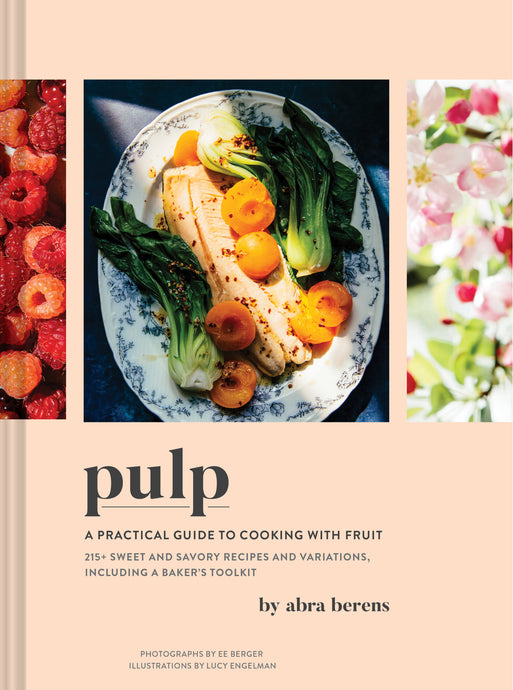 Pulp: A Practical Guide to Cooking with Fruit, 215+ Sweet & Savory Recipes and Variations, Including a Baker's Toolkit by Abra Berens