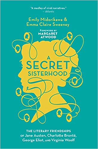 A Secret Sisterhood: The Literary Friendships of Jane Austen, Charlotte Brontë, George Eliot, and Virginia Woolf by Emily Midorikawa and Emma Claire Sweeney