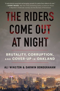 The Riders Come Out at Night: Brutality, Corruption, and Cover-Up in Oakland by Ali Winston & Darwin Bondgraham
