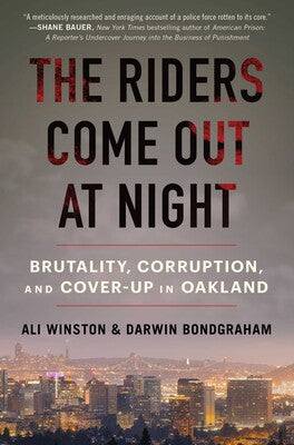 The Riders Come Out at Night: Brutality, Corruption, and Cover-Up in Oakland by Ali Winston & Darwin Bondgraham